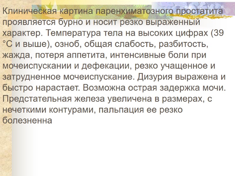 Клиническая картина паренхиматозного простатита проявляется бурно и носит резко выраженный характер. Температура тела на